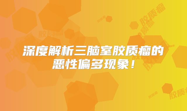 深度解析三脑室胶质瘤的恶性偏多现象！