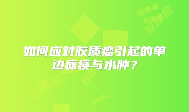 如何应对胶质瘤引起的单边瘫痪与水肿？