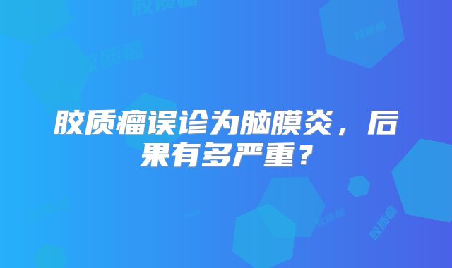 胶质瘤误诊为脑膜炎，后果有多严重？
