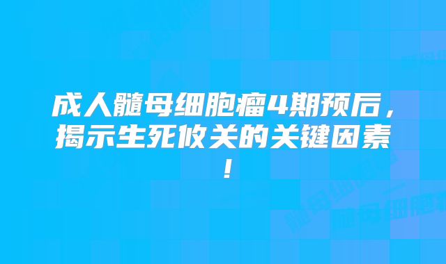 成人髓母细胞瘤4期预后，揭示生死攸关的关键因素！