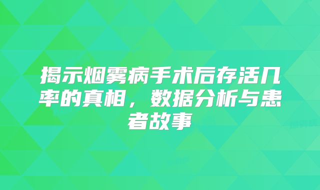 揭示烟雾病手术后存活几率的真相，数据分析与患者故事