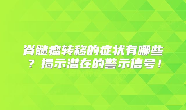 脊髓瘤转移的症状有哪些？揭示潜在的警示信号！