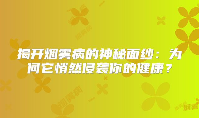 揭开烟雾病的神秘面纱：为何它悄然侵袭你的健康？