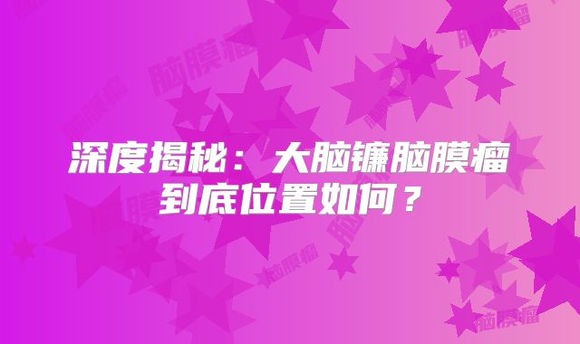 深度揭秘：大脑镰脑膜瘤到底位置如何？