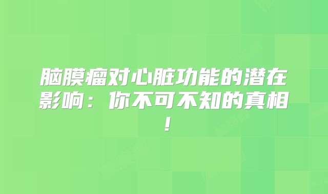 脑膜瘤对心脏功能的潜在影响：你不可不知的真相！
