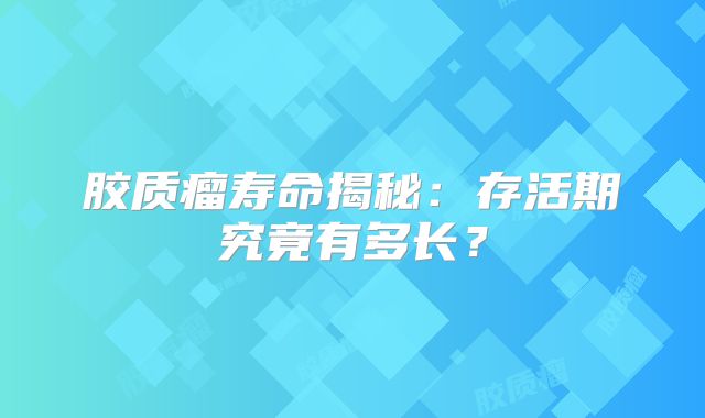 胶质瘤寿命揭秘：存活期究竟有多长？