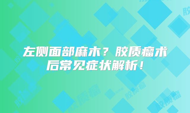 左侧面部麻木？胶质瘤术后常见症状解析！