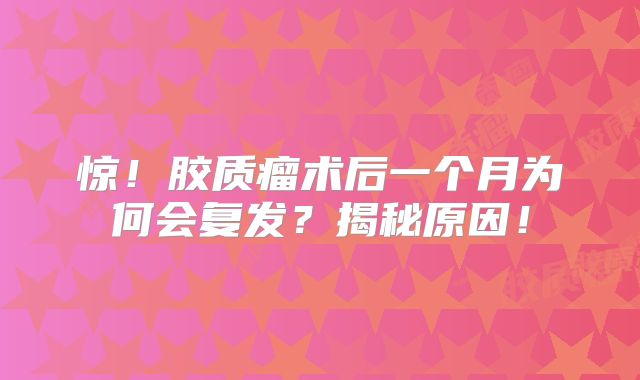 惊！胶质瘤术后一个月为何会复发？揭秘原因！