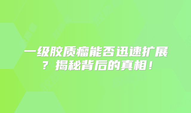 一级胶质瘤能否迅速扩展？揭秘背后的真相！