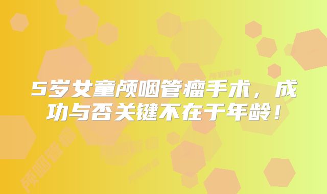 5岁女童颅咽管瘤手术，成功与否关键不在于年龄！