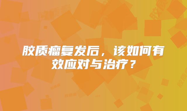 胶质瘤复发后，该如何有效应对与治疗？