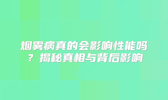 烟雾病真的会影响性能吗？揭秘真相与背后影响