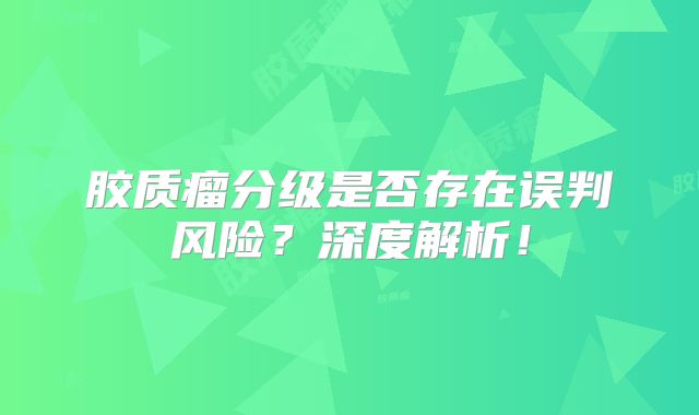 胶质瘤分级是否存在误判风险？深度解析！