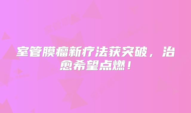 室管膜瘤新疗法获突破，治愈希望点燃！