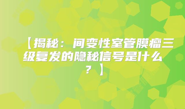 【揭秘：间变性室管膜瘤三级复发的隐秘信号是什么？】
