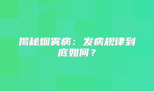 揭秘烟雾病：发病规律到底如何？