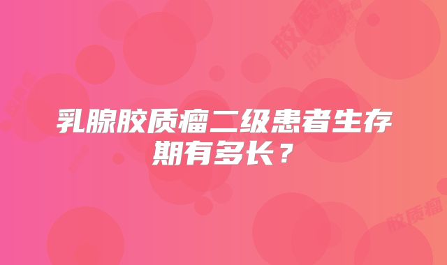 乳腺胶质瘤二级患者生存期有多长？