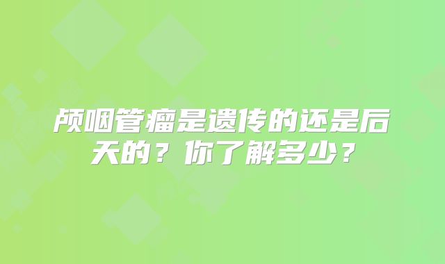 颅咽管瘤是遗传的还是后天的？你了解多少？
