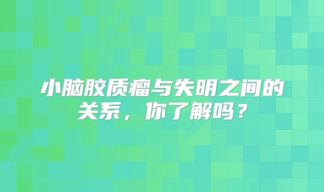 小脑胶质瘤与失明之间的关系，你了解吗？