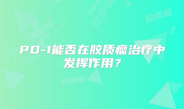 PD-1能否在胶质瘤治疗中发挥作用？