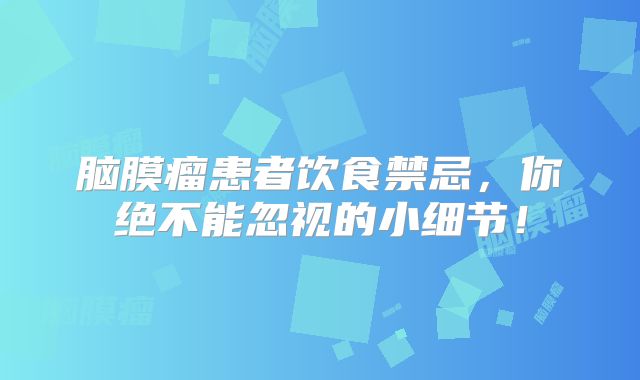 脑膜瘤患者饮食禁忌，你绝不能忽视的小细节！