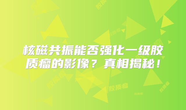 核磁共振能否强化一级胶质瘤的影像？真相揭秘！