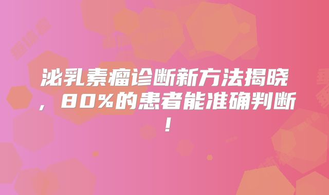 泌乳素瘤诊断新方法揭晓，80%的患者能准确判断！