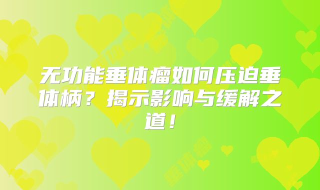 无功能垂体瘤如何压迫垂体柄？揭示影响与缓解之道！