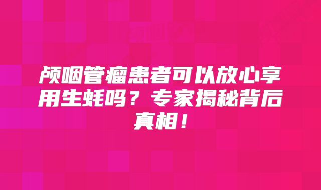 颅咽管瘤患者可以放心享用生蚝吗？专家揭秘背后真相！