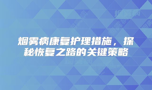 烟雾病康复护理措施，探秘恢复之路的关键策略