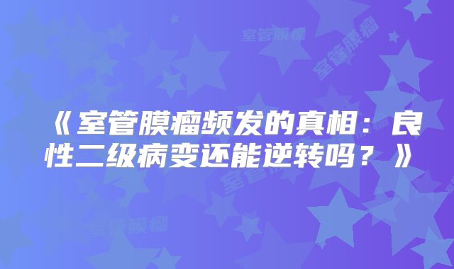 《室管膜瘤频发的真相：良性二级病变还能逆转吗？》
