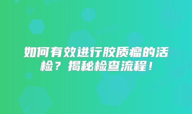 如何有效进行胶质瘤的活检？揭秘检查流程！