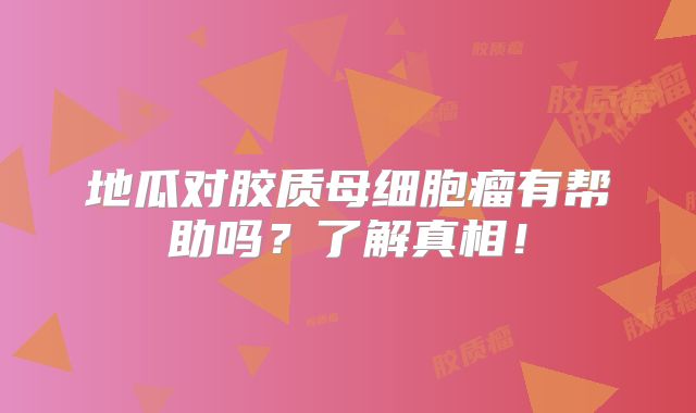 地瓜对胶质母细胞瘤有帮助吗？了解真相！