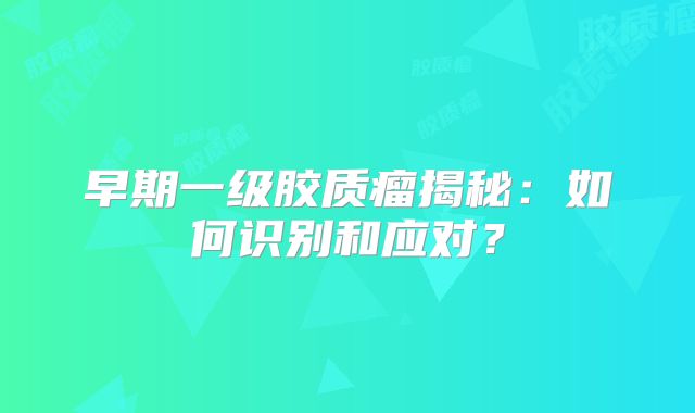 早期一级胶质瘤揭秘：如何识别和应对？