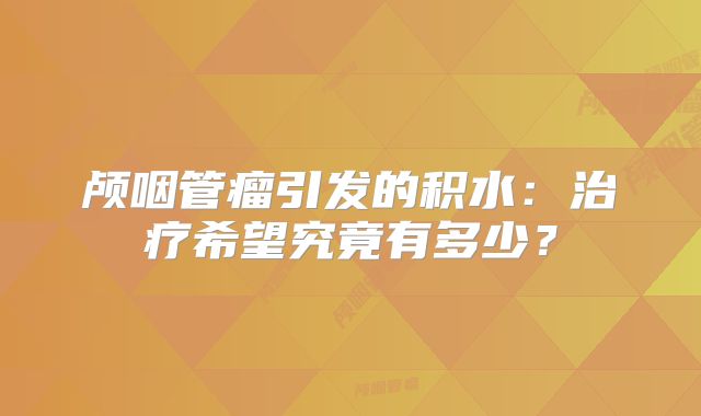 颅咽管瘤引发的积水：治疗希望究竟有多少？