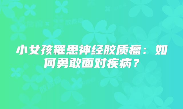 小女孩罹患神经胶质瘤：如何勇敢面对疾病？