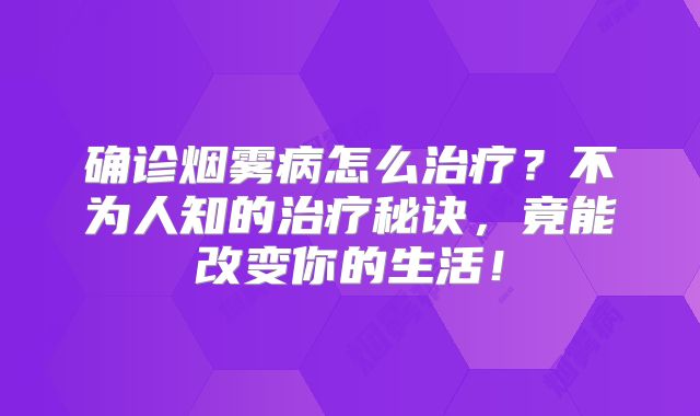 确诊烟雾病怎么治疗？不为人知的治疗秘诀，竟能改变你的生活！