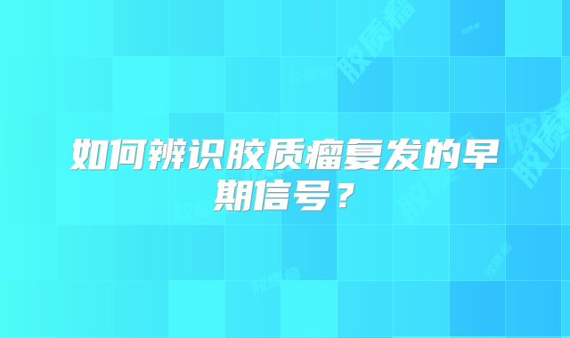 如何辨识胶质瘤复发的早期信号？