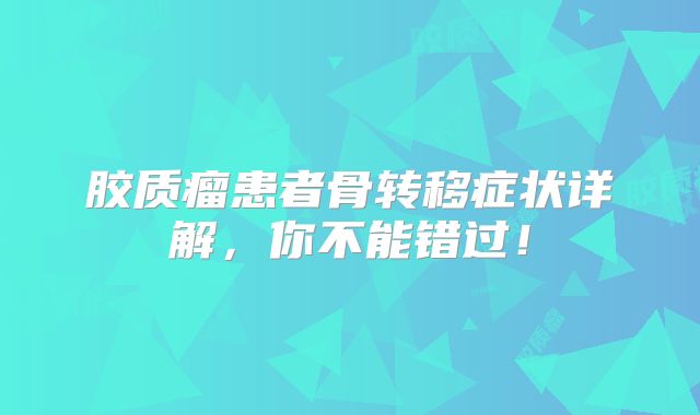 胶质瘤患者骨转移症状详解，你不能错过！