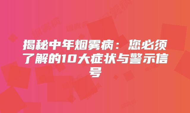 揭秘中年烟雾病：您必须了解的10大症状与警示信号
