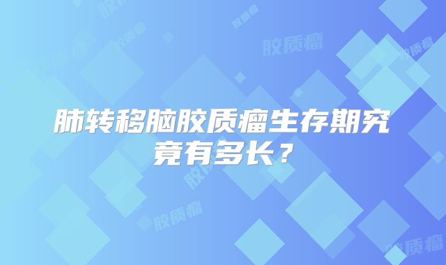 肺转移脑胶质瘤生存期究竟有多长？