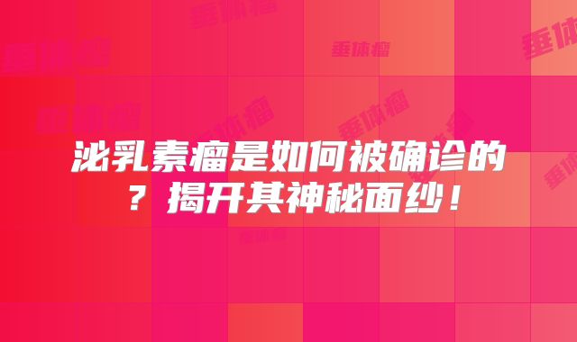 泌乳素瘤是如何被确诊的？揭开其神秘面纱！