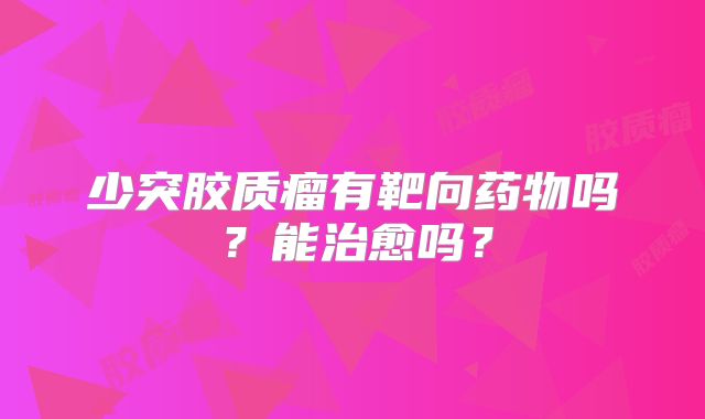 少突胶质瘤有靶向药物吗？能治愈吗？
