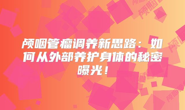 颅咽管瘤调养新思路：如何从外部养护身体的秘密曝光！