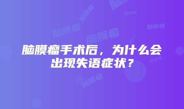 脑膜瘤手术后，为什么会出现失语症状？