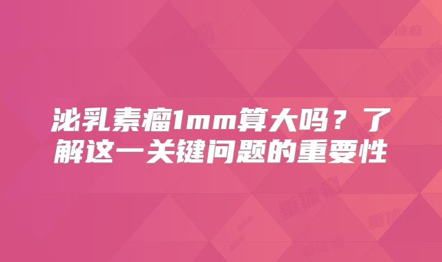 泌乳素瘤1mm算大吗？了解这一关键问题的重要性