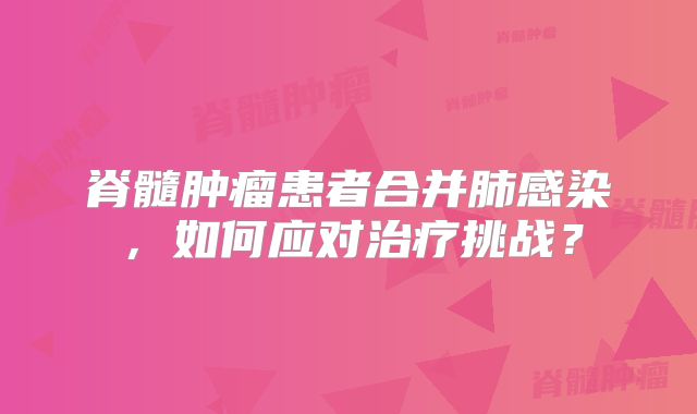 脊髓肿瘤患者合并肺感染，如何应对治疗挑战？