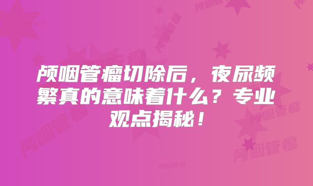 颅咽管瘤切除后，夜尿频繁真的意味着什么？专业观点揭秘！