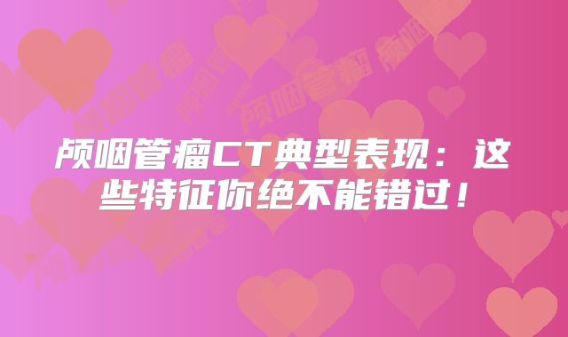 颅咽管瘤CT典型表现：这些特征你绝不能错过！