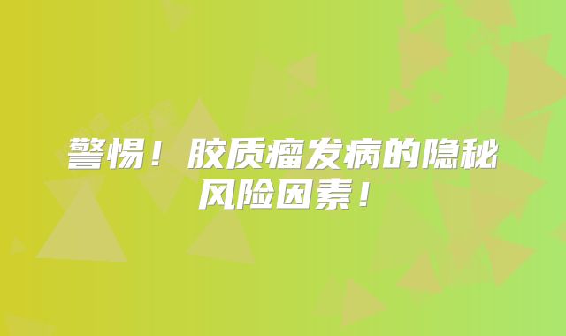 警惕！胶质瘤发病的隐秘风险因素！